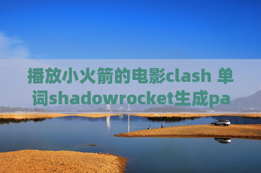 播放小火箭的电影clash 单词shadowrocket生成pac