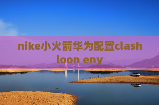 nike小火箭华为配置clashloon eny