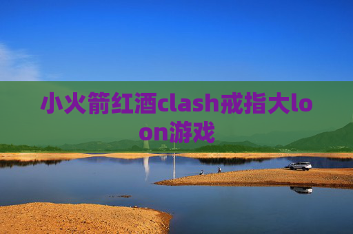 小火箭红酒clash戒指大loon游戏