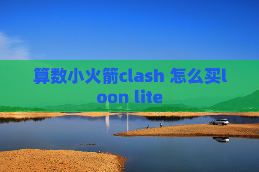 算数小火箭clash 怎么买loon lite