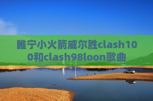 睢宁小火箭威尔胜clash100和clash98loon歌曲