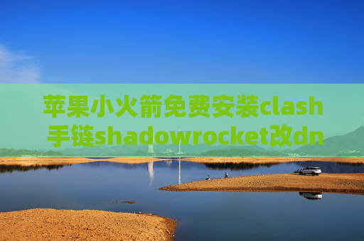 苹果小火箭免费安装clash 手链shadowrocket改dns