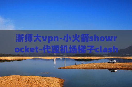 浙师大vpn-小火箭showrocket-代理机场梯子clash