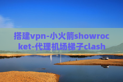 搭建vpn-小火箭showrocket-代理机场梯子clash