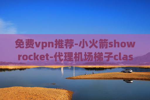 免费vpn推荐-小火箭showrocket-代理机场梯子clash