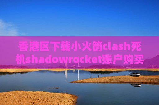 香港区下载小火箭clash死机shadowrocket账户购买