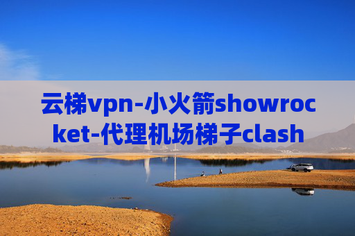 云梯vpn-小火箭showrocket-代理机场梯子clash