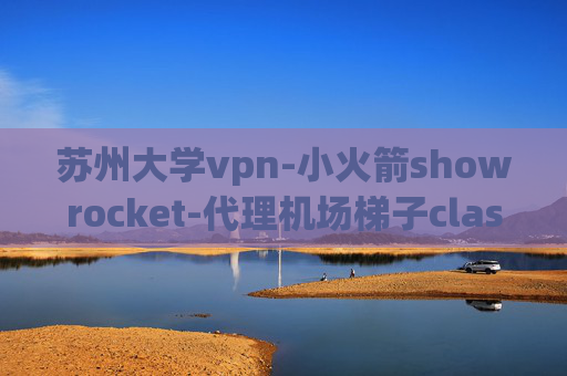 苏州大学vpn-小火箭showrocket-代理机场梯子clash