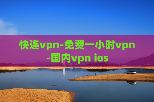 快连vpn-免费一小时vpn-国内vpn ios