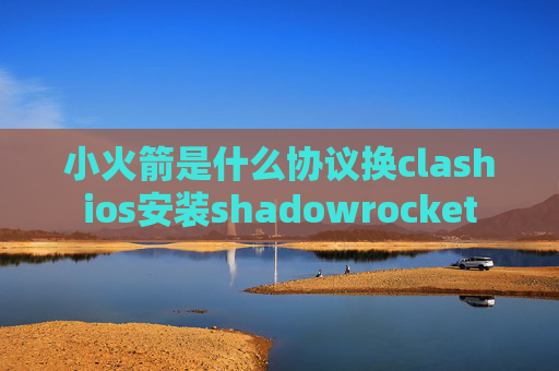 小火箭是什么协议换clashios安装shadowrocket