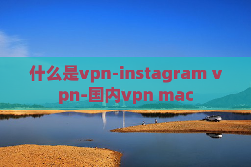 什么是vpn-instagram vpn-国内vpn mac