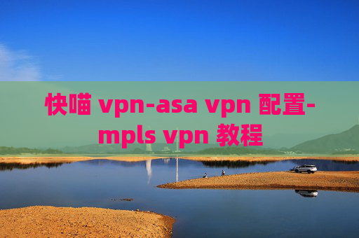 快喵 vpn-asa vpn 配置-mpls vpn 教程