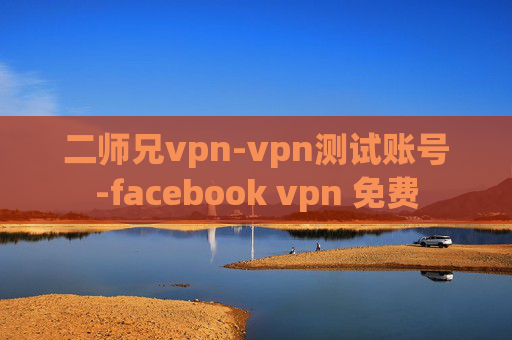 二师兄vpn-vpn测试账号-facebook vpn 免费