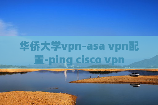 华侨大学vpn-asa vpn配置-ping cisco vpn