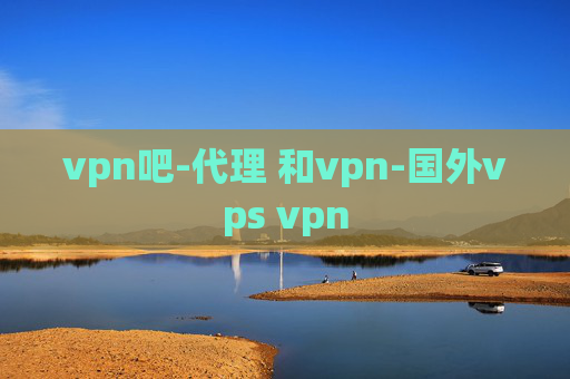 vpn吧-代理 和vpn-国外vps vpn