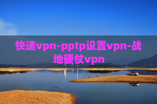 快速vpn-pptp设置vpn-战地硬仗vpn