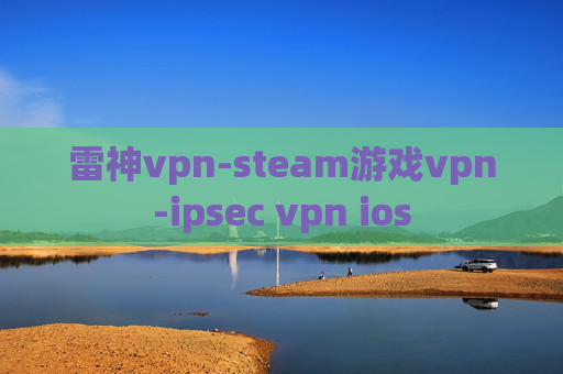 雷神vpn-steam游戏vpn-ipsec vpn ios