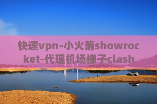 快速vpn-小火箭showrocket-代理机场梯子clash