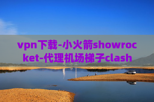 vpn下载-小火箭showrocket-代理机场梯子clash