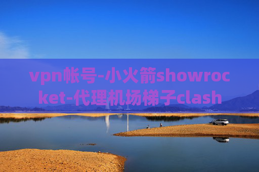 vpn帐号-小火箭showrocket-代理机场梯子clash