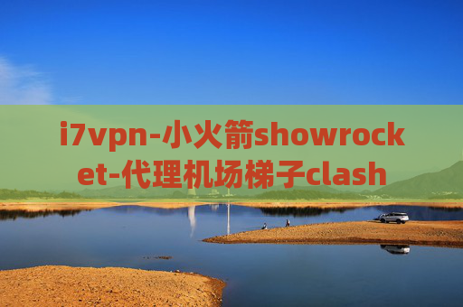 i7vpn-小火箭showrocket-代理机场梯子clash