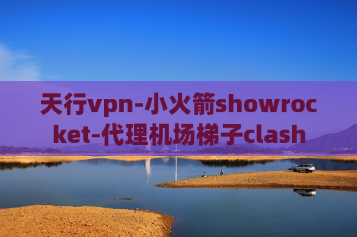 天行vpn-小火箭showrocket-代理机场梯子clash