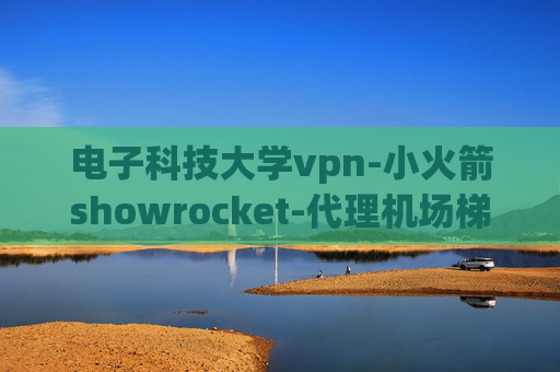 电子科技大学vpn-小火箭showrocket-代理机场梯子clash