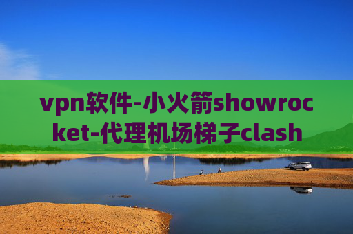 vpn软件-小火箭showrocket-代理机场梯子clash