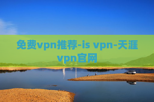 免费vpn推荐-is vpn-天涯vpn官网