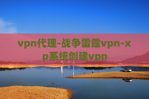 vpn代理-战争雷霆vpn-xp系统创建vpn