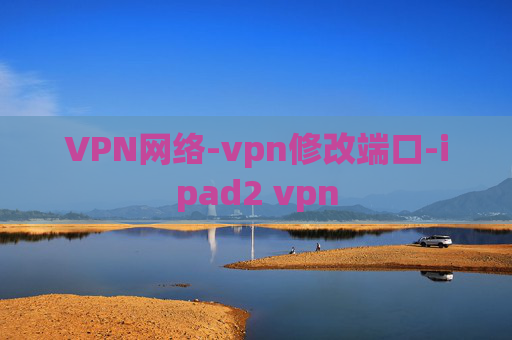 VPN网络-vpn修改端口-ipad2 vpn