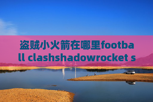 盗贼小火箭在哪里football clashshadowrocket ssr教程