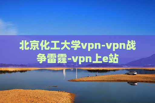 北京化工大学vpn-vpn战争雷霆-vpn上e站