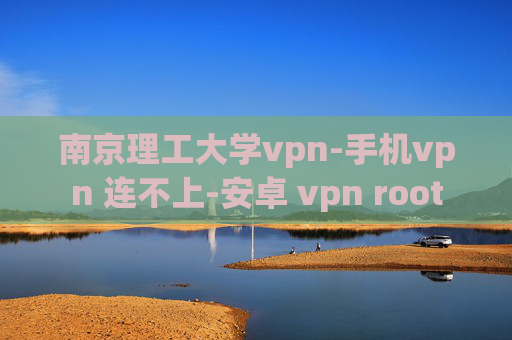 南京理工大学vpn-手机vpn 连不上-安卓 vpn root