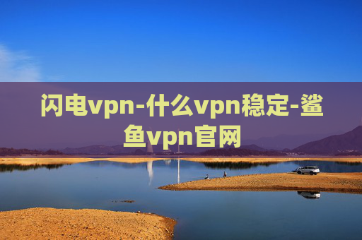 闪电vpn-什么vpn稳定-鲨鱼vpn官网