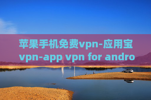 苹果手机免费vpn-应用宝 vpn-app vpn for android