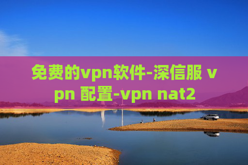 免费的vpn软件-深信服 vpn 配置-vpn nat2