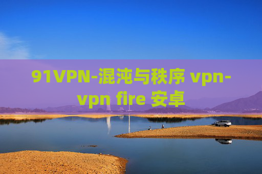 91VPN-混沌与秩序 vpn-vpn fire 安卓