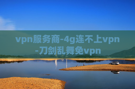 vpn服务商-4g连不上vpn-刀剑乱舞免vpn