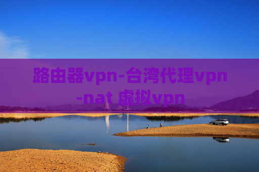 路由器vpn-台湾代理vpn-nat 虚拟vpn