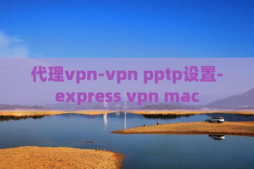 代理vpn-vpn pptp设置-express vpn mac