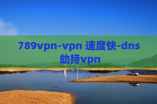 789vpn-vpn 速度快-dns 劫持vpn