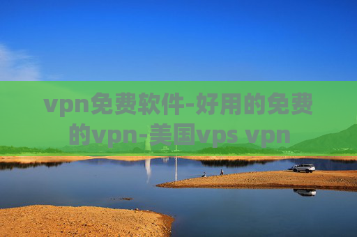 vpn免费软件-好用的免费的vpn-美国vps vpn