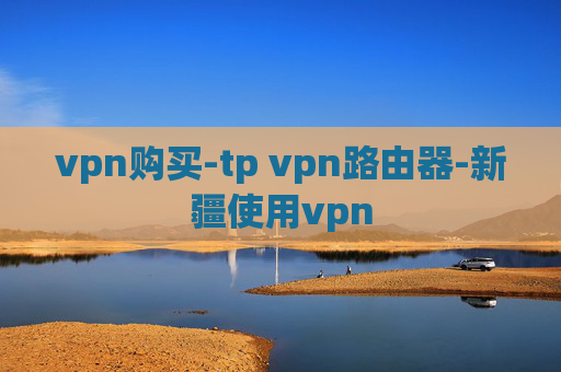 vpn购买-tp vpn路由器-新疆使用vpn