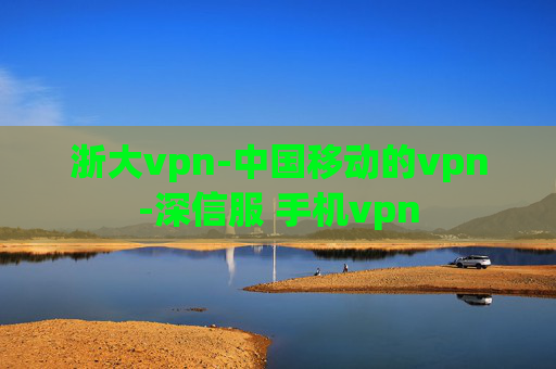 浙大vpn-中国移动的vpn-深信服 手机vpn