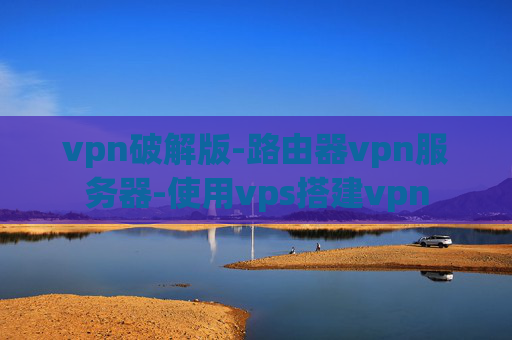 vpn破解版-路由器vpn服务器-使用vps搭建vpn