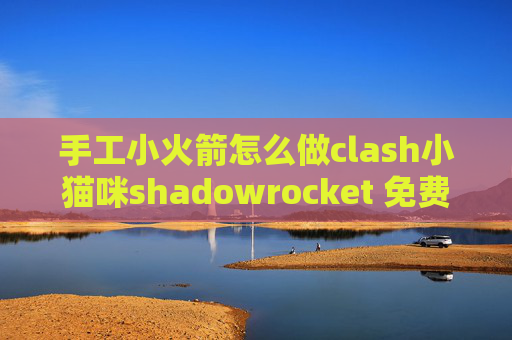 手工小火箭怎么做clash小猫咪shadowrocket 免费节点