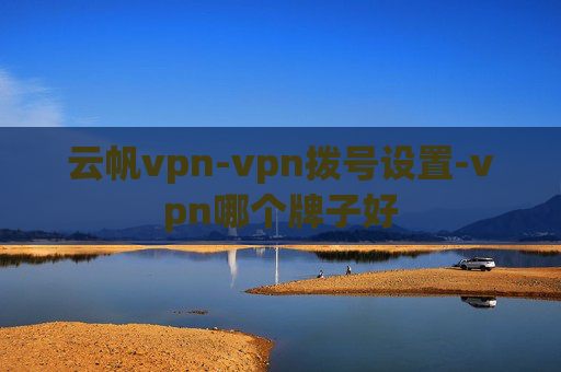 云帆vpn-vpn拨号设置-vpn哪个牌子好