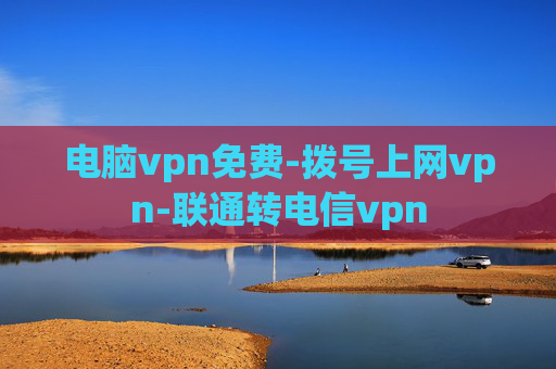 电脑vpn免费-拨号上网vpn-联通转电信vpn