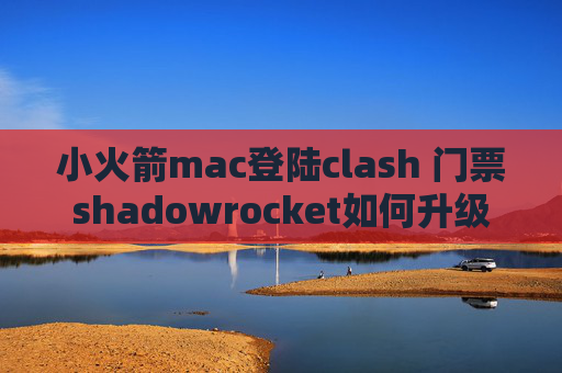 小火箭mac登陆clash 门票shadowrocket如何升级